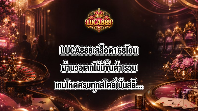 LUCA888 สล็อต168โอนผ่านวอเลทไม่มีขั้นต่ํา